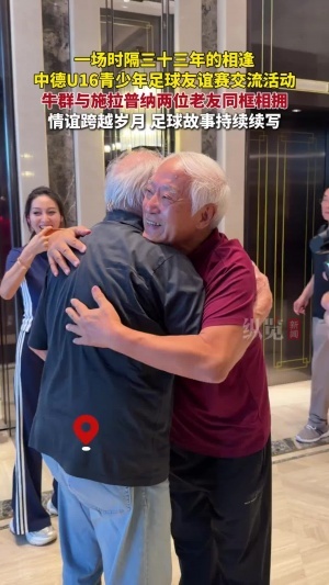 时隔33年在河北雄安重逢！牛群与前国足主帅施拉普纳感人相拥